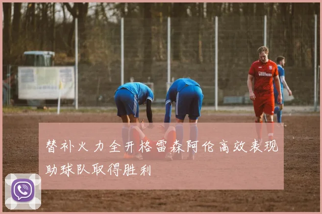 替补火力全开格雷森阿伦高效表现助球队取得胜利