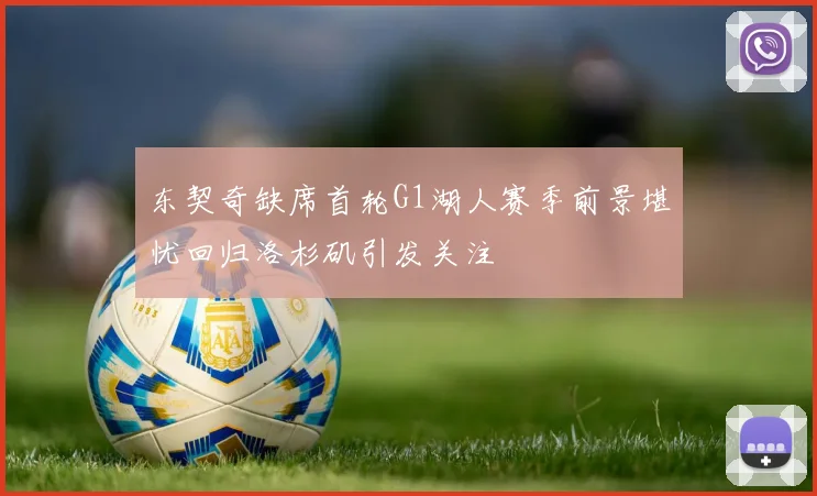 东契奇缺席首轮G1湖人赛季前景堪忧回归洛杉矶引发关注