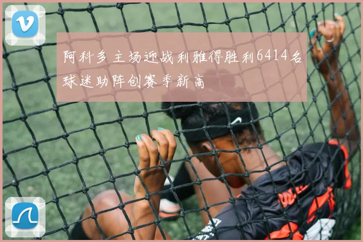 阿科多主场迎战利雅得胜利6414名球迷助阵创赛季新高