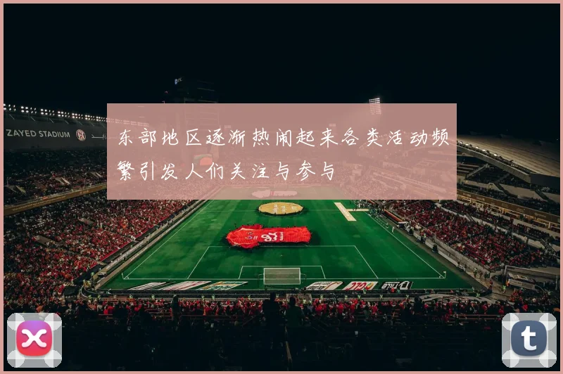 东部地区逐渐热闹起来各类活动频繁引发人们关注与参与