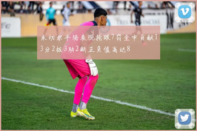 米切尔半场表现抢眼7罚全中贡献13分2板3助2断正负值高达8