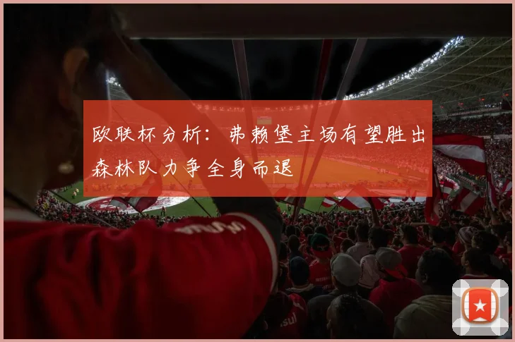 欧联杯分析：弗赖堡主场有望胜出森林队力争全身而退