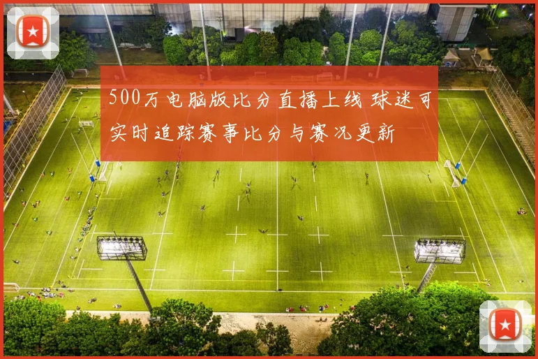 500万电脑版比分直播上线 球迷可实时追踪赛事比分与赛况更新