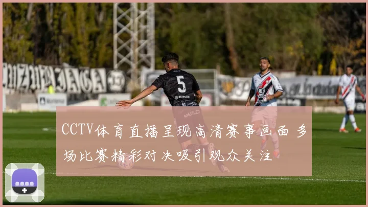 CCTV体育直播呈现高清赛事画面 多场比赛精彩对决吸引观众关注