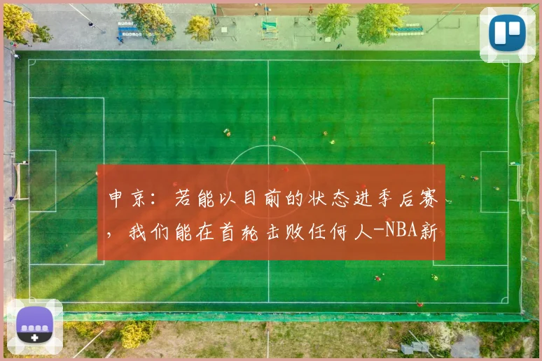 申京：若能以目前的状态进季后赛，我们能在首轮击败任何人-NBA新闻