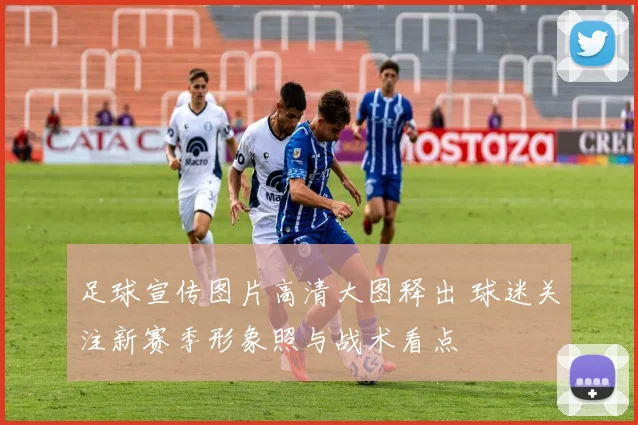 足球宣传图片高清大图释出 球迷关注新赛季形象照与战术看点