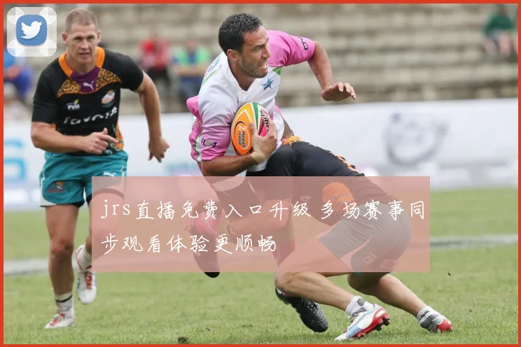 jrs直播免费入口升级 多场赛事同步观看体验更顺畅