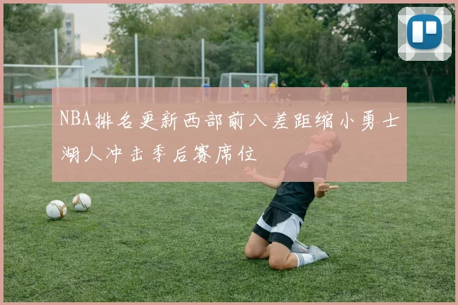 NBA排名更新西部前八差距缩小勇士湖人冲击季后赛席位