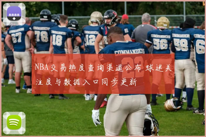 NBA交易热度查询渠道公布 球迷关注度与数据入口同步更新