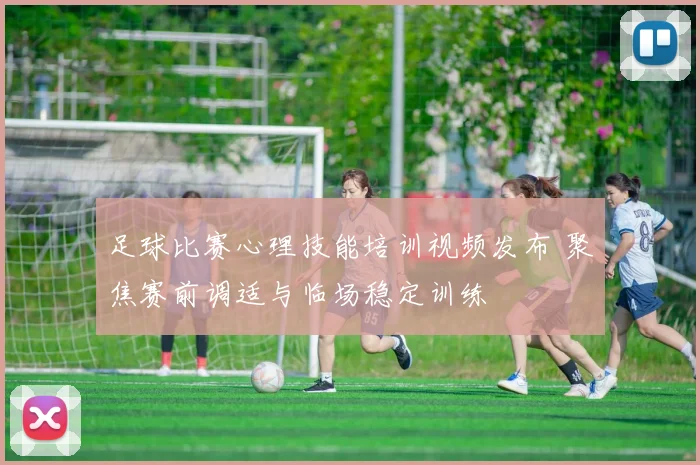 足球比赛心理技能培训视频发布 聚焦赛前调适与临场稳定训练